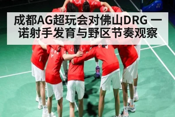 成都AG超玩会对佛山DRG 一诺射手发育与野区节奏观察