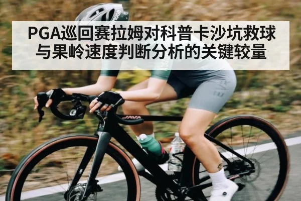 PGA巡回赛拉姆对科普卡沙坑救球与果岭速度判断分析的关键较量