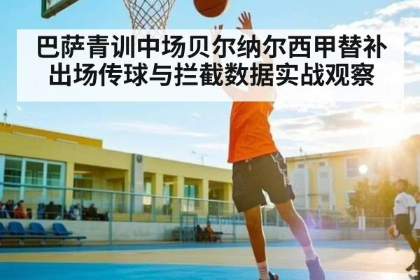 巴萨青训中场贝尔纳尔西甲替补出场传球与拦截数据实战观察